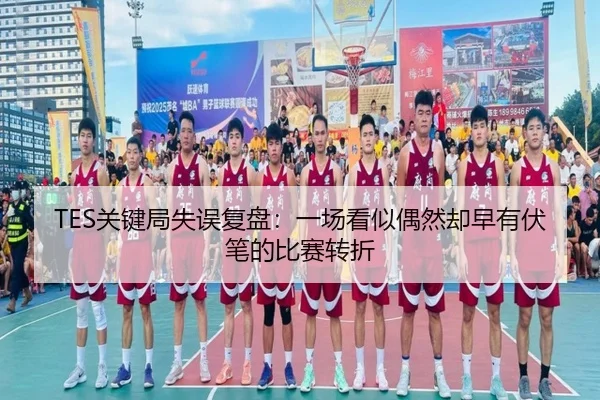 TES关键局失误复盘：一场看似偶然却早有伏笔的比赛转折 | bet365 casino